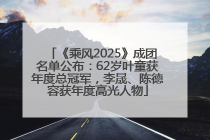 《乘风2025》成团名单公布：62岁叶童获年度总冠军，李晟、陈德容获年度高光人物