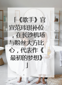 《歌手》官宣范玮琪补位，在长沙机场与粉丝大方比心，代表作《最初的梦想》