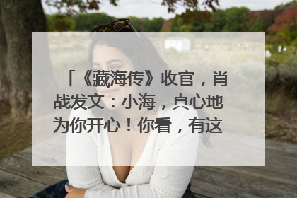《藏海传》收官，肖战发文：小海，真心地为你开心！你看，有这么多人懂你！