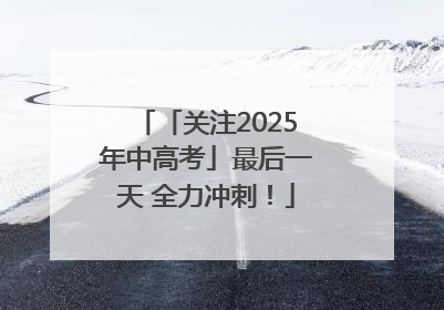 「关注2025年中高考」最后一天 全力冲刺！