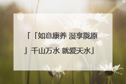 「如意康养 漫享陇原」千山万水 就爱天水