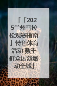 「2025兰州马拉松观赛指南」特色体育活动 数千群众展演燃动全城