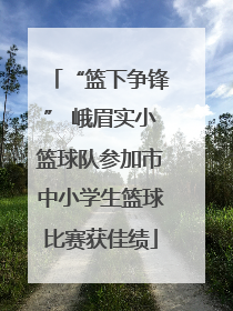 “篮下争锋” 峨眉实小篮球队参加市中小学生篮球比赛获佳绩