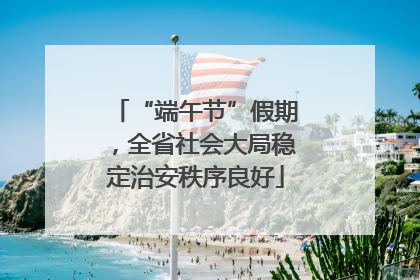 “端午节”假期，全省社会大局稳定治安秩序良好