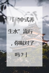 “中式养生水”流行，你喝对了吗？