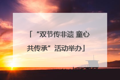 “双节传非遗 童心共传承”活动举办