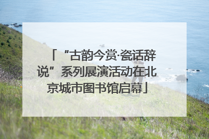 “古韵今赏·瓷话辞说”系列展演活动在北京城市图书馆启幕