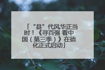 “县”代风华正当时！《寻百强 看中国（第三季）》在德化正式启动