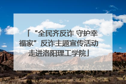 “全民齐反诈 守护幸福家”反诈主题宣传活动走进洛阳理工学院