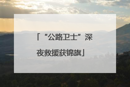 “公路卫士”深夜救援获锦旗