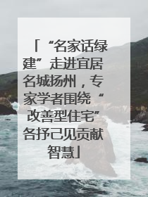 “名家话绿建”走进宜居名城扬州，专家学者围绕“改善型住宅”各抒己见贡献智慧