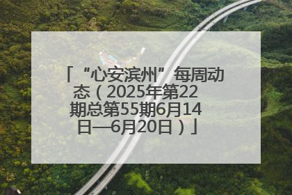 “心安滨州”每周动态（2025年第22期总第55期6月14日—6月20日）