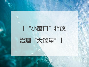 “小窗口”释放治理“大能量”