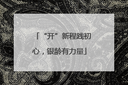 “开”新程践初心，银龄有力量