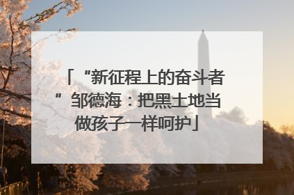 “新征程上的奋斗者”邹德海：把黑土地当做孩子一样呵护