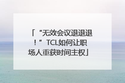 “无效会议退退退！”TCL如何让职场人重获时间主权
