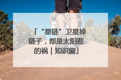 “星链”卫星掉链子，都是太阳惹的祸｜知识窗