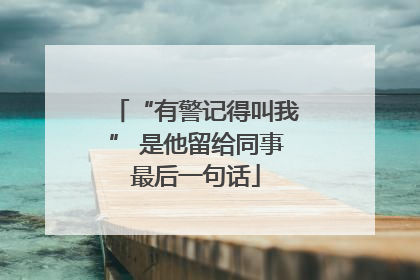 “有警记得叫我” 是他留给同事最后一句话