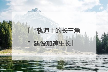 “轨道上的长三角”建设加速生长