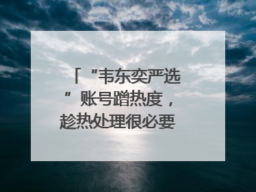 “韦东奕严选”账号蹭热度，趁热处理很必要｜新京报快评