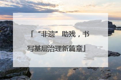 “非遗”助残，书写基层治理新篇章
