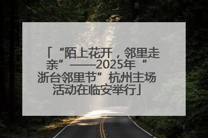 “陌上花开，邻里走亲”——2025年“浙台邻里节”杭州主场活动在临安举行