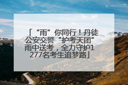 “雨”你同行！丹徒公安交警“护考天团”雨中送考，全力守护1277名考生追梦路