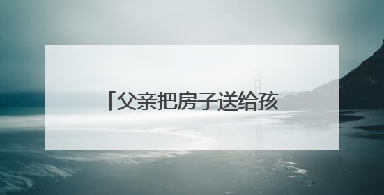 父亲把房子送给孩子后还能要回吗？