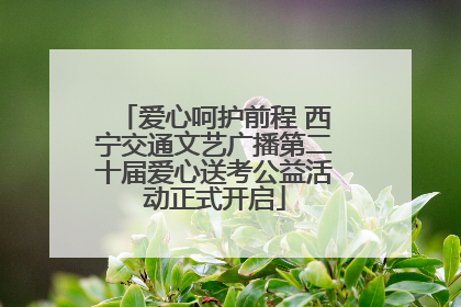 爱心呵护前程 西宁交通文艺广播第二十届爱心送考公益活动正式开启
