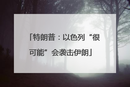 特朗普：以色列“很可能”会袭击伊朗