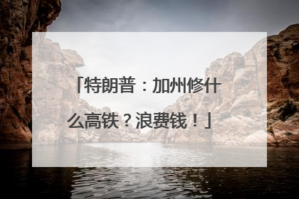 特朗普：加州修什么高铁？浪费钱！