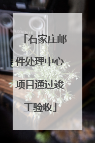 石家庄邮件处理中心项目通过竣工验收
