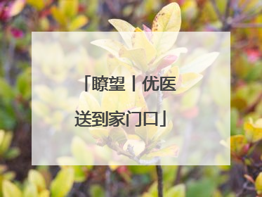 瞭望丨优医送到家门口
