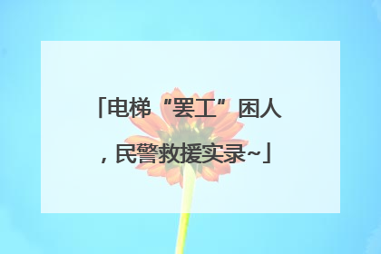 电梯“罢工”困人，民警救援实录~