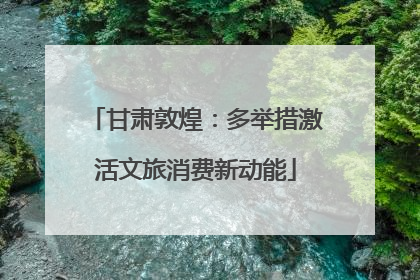 甘肃敦煌：多举措激活文旅消费新动能