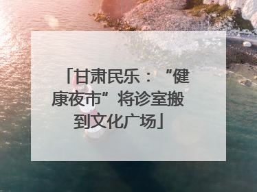 甘肃民乐：“健康夜市”将诊室搬到文化广场