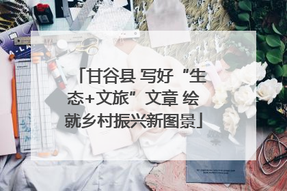 甘谷县 写好“生态+文旅”文章 绘就乡村振兴新图景