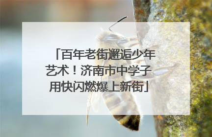 百年老街邂逅少年艺术！济南市中学子用快闪燃爆上新街