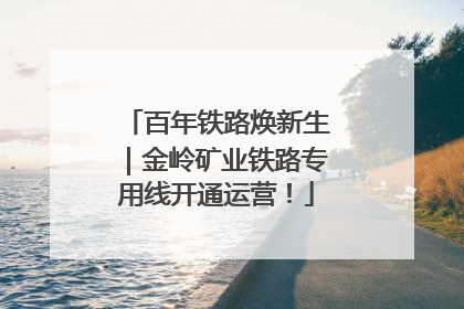 百年铁路焕新生｜金岭矿业铁路专用线开通运营！