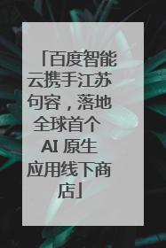 百度智能云携手江苏句容，落地全球首个 AI 原生应用线下商店