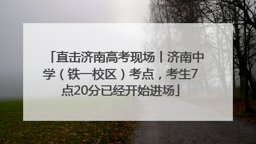 直击济南高考现场丨济南中学（铁一校区）考点，考生7点20分已经开始进场