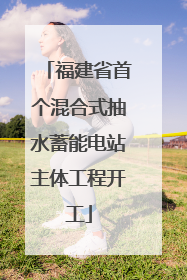 福建省首个混合式抽水蓄能电站主体工程开工