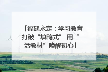 福建永定：学习教育打破“填鸭式” 用“活教材”唤醒初心