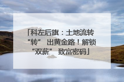 科左后旗：土地流转 “转” 出黄金路！解锁 “双薪” 致富密码