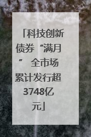 科技创新债券“满月” 全市场累计发行超3748亿元