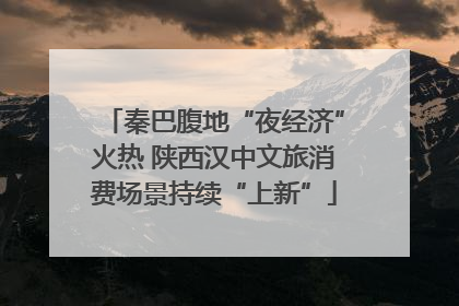 秦巴腹地“夜经济”火热 陕西汉中文旅消费场景持续“上新”