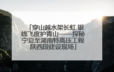 穿山越水架长虹 银线飞度护青山——探秘宁夏至湖南特高压工程陕西段建设现场