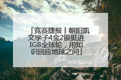 竞赛捷报丨朝阳凯文学子4金2银挺进IGB全球轮，用知识回应地球之问