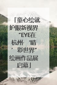 童心绘就护眼新视界“EYE在杭州·‘睛’彩世界”绘画作品展启幕