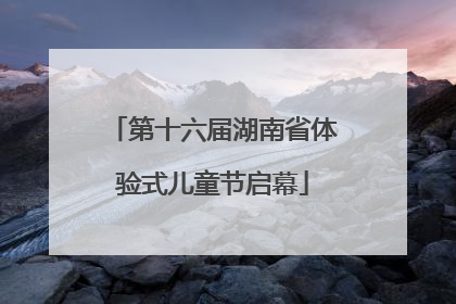 第十六届湖南省体验式儿童节启幕
